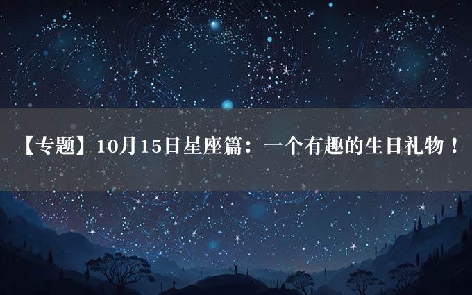 【专题】10月15日星座篇：一个有趣的生日礼物！