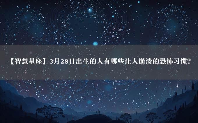 【智慧星座】3月28日出生的人有哪些让人崩溃的恐怖习惯？