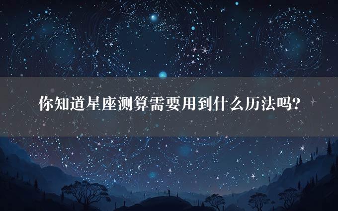 你知道星座测算需要用到什么历法吗？