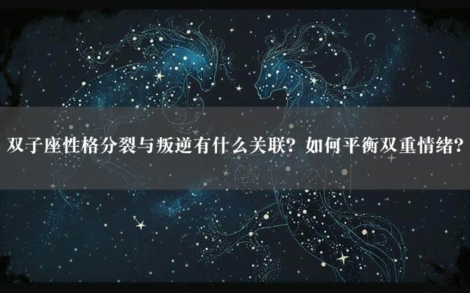 双子座性格分裂与叛逆有什么关联？如何平衡双重情绪？