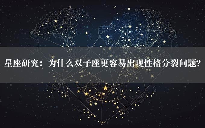 星座研究：为什么双子座更容易出现性格分裂问题？