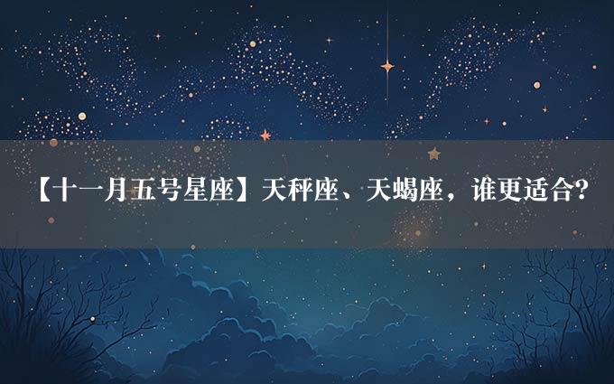 【十一月五号星座】天秤座、天蝎座，谁更适合？