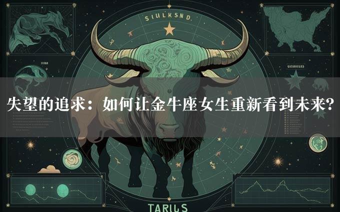 失望的追求：如何让金牛座女生重新看到未来？