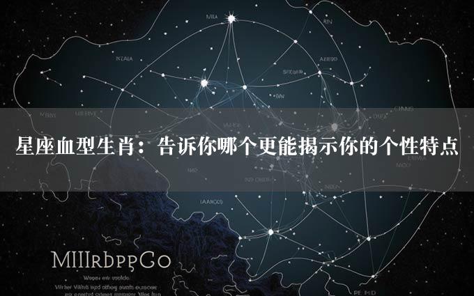 星座血型生肖：告诉你哪个更能揭示你的个性特点