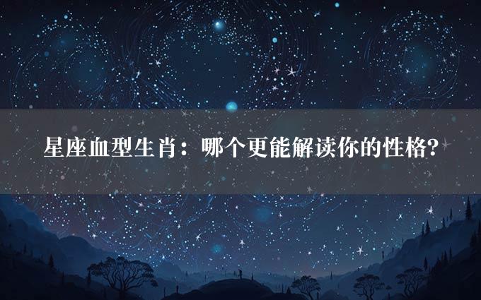 星座血型生肖：哪个更能解读你的性格？