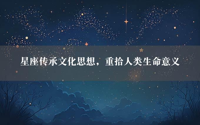 星座传承文化思想，重拾人类生命意义