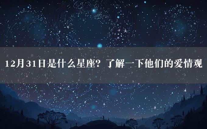 12月31日是什么星座？了解一下他们的爱情观