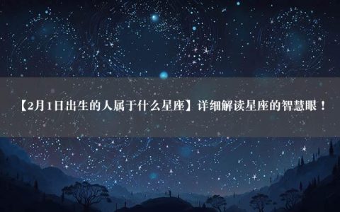 【2月1日出生的人属于什么星座】详细解读星座的智慧眼！