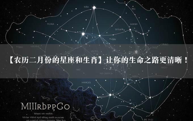 【农历二月份的星座和生肖】让你的生命之路更清晰！