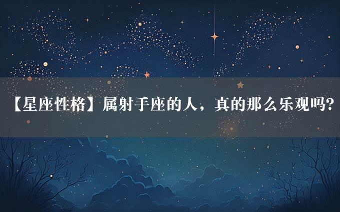 【星座性格】属射手座的人，真的那么乐观吗？