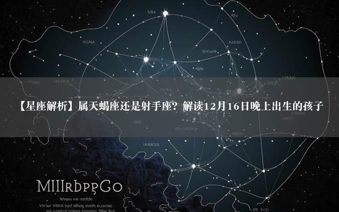 【星座解析】属天蝎座还是射手座？解读12月16日晚上出生的孩子