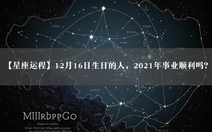 【星座运程】12月16日生日的人，2021年事业顺利吗？