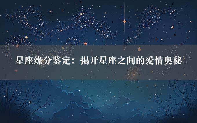 星座缘分鉴定：揭开星座之间的爱情奥秘