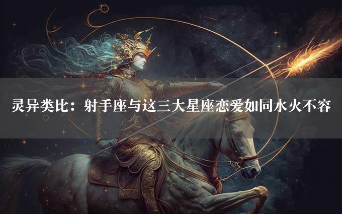 灵异类比：射手座与这三大星座恋爱如同水火不容