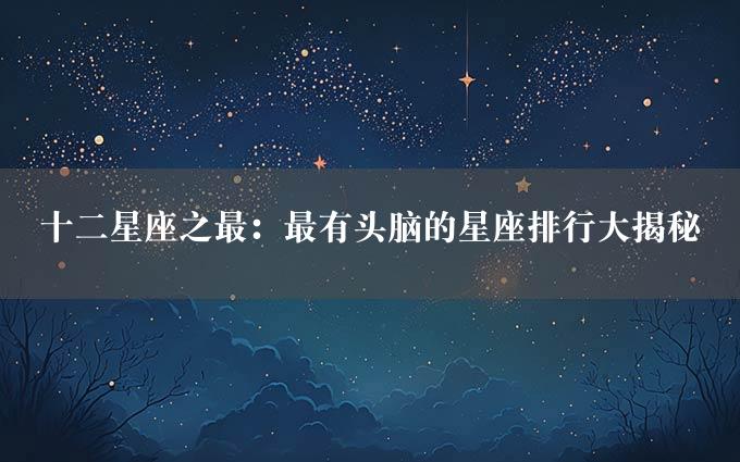 十二星座之最：最有头脑的星座排行大揭秘