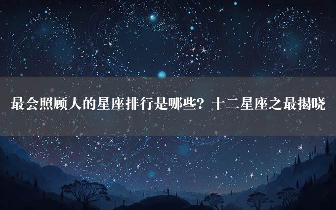 最会照顾人的星座排行是哪些？十二星座之最揭晓