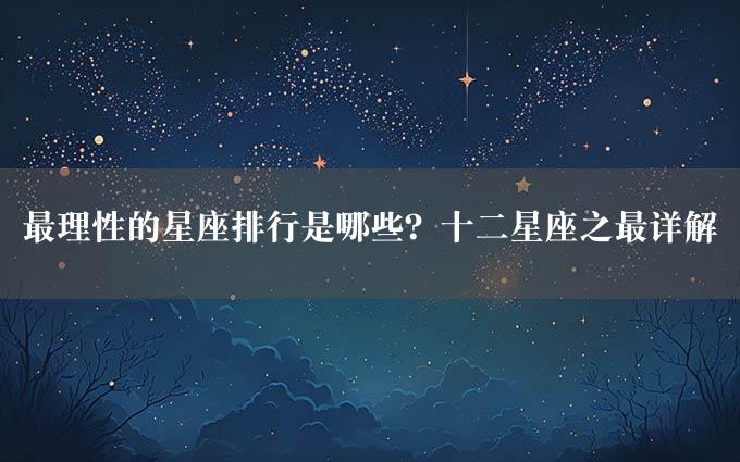 最理性的星座排行是哪些？十二星座之最详解