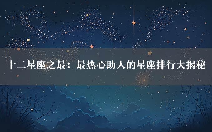 十二星座之最：最热心助人的星座排行大揭秘