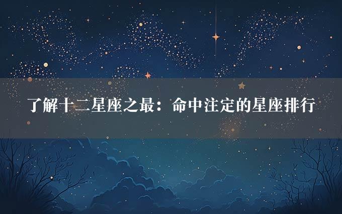 了解十二星座之最：命中注定的星座排行