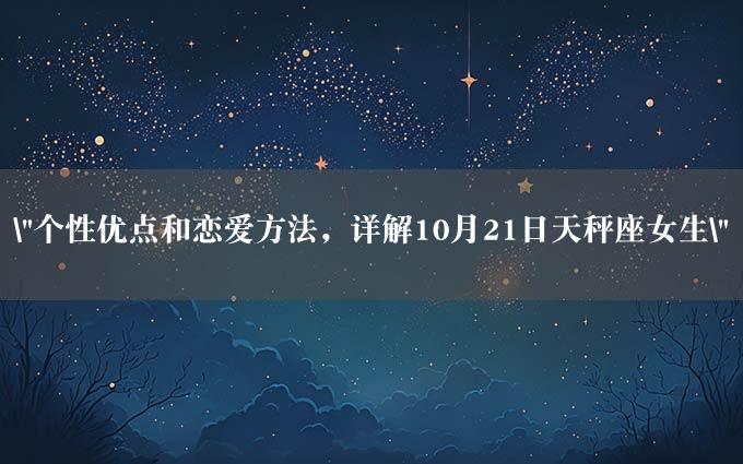 "个性优点和恋爱方法，详解10月21日天秤座女生"