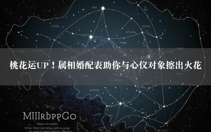 桃花运UP！属相婚配表助你与心仪对象擦出火花