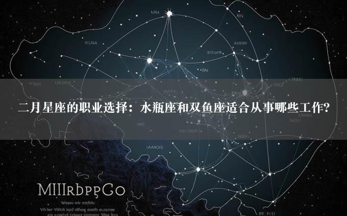 二月星座的职业选择：水瓶座和双鱼座适合从事哪些工作？