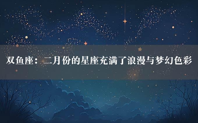 双鱼座：二月份的星座充满了浪漫与梦幻色彩