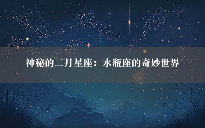 神秘的二月星座：水瓶座的奇妙世界