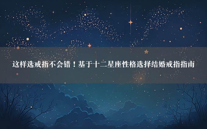 这样选戒指不会错！基于十二星座性格选择结婚戒指指南