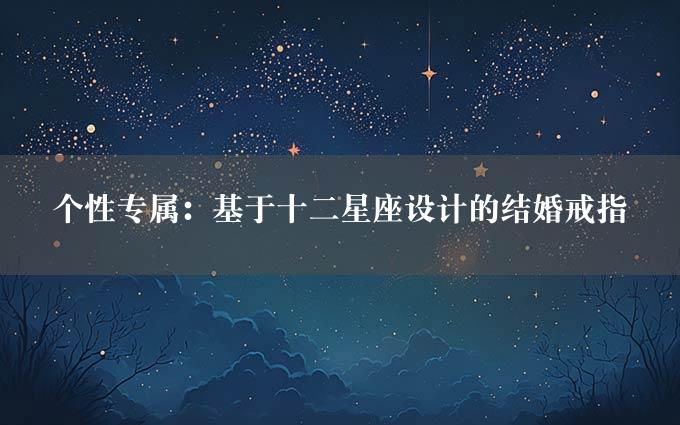 个性专属：基于十二星座设计的结婚戒指