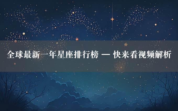 全球最新一年星座排行榜 — 快来看视频解析