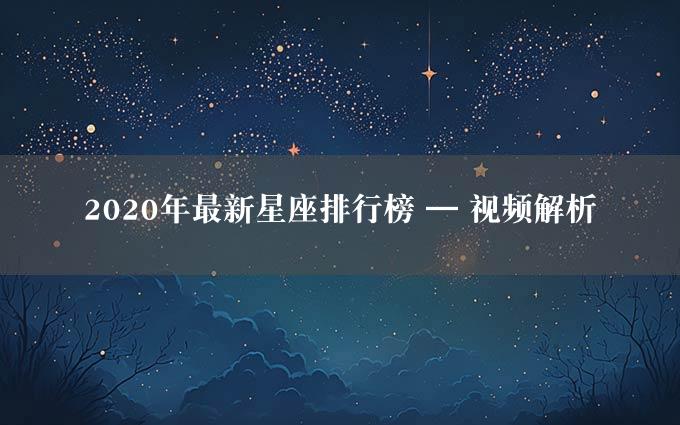 2020年最新星座排行榜 — 视频解析