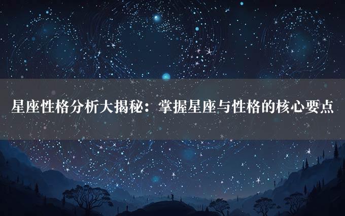 星座性格分析大揭秘：掌握星座与性格的核心要点