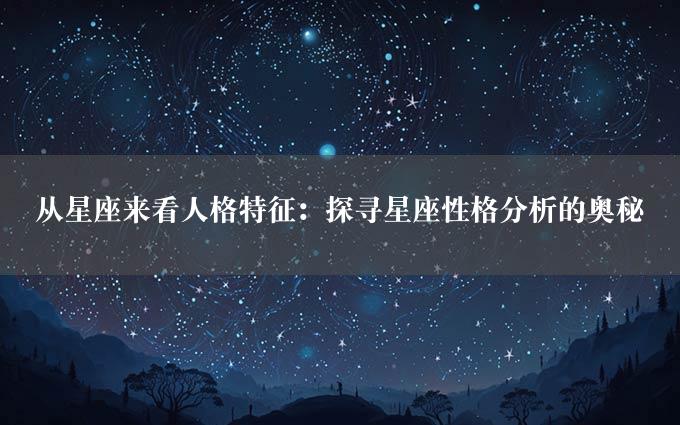 从星座来看人格特征：探寻星座性格分析的奥秘