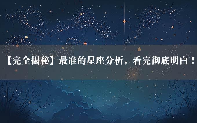 【完全揭秘】最准的星座分析，看完彻底明白！