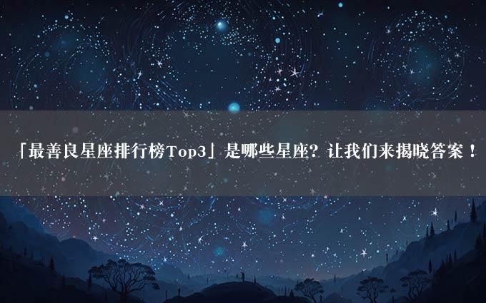 「最善良星座排行榜Top3」是哪些星座？让我们来揭晓答案！