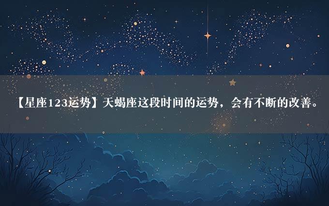 【星座123运势】天蝎座这段时间的运势，会有不断的改善。