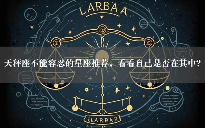 天秤座不能容忍的星座推荐，看看自己是否在其中？