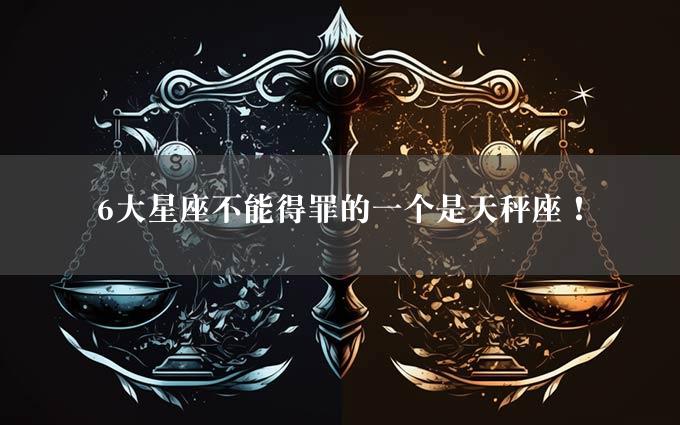 6大星座不能得罪的一个是天秤座！