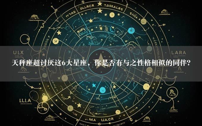 天秤座超讨厌这6大星座，你是否有与之性格相似的同伴？