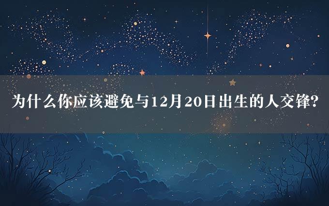 为什么你应该避免与12月20日出生的人交锋？