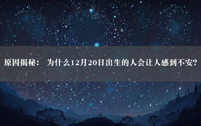 原因揭秘： 为什么12月20日出生的人会让人感到不安？