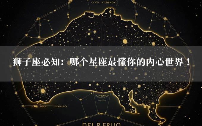 狮子座必知：哪个星座最懂你的内心世界！