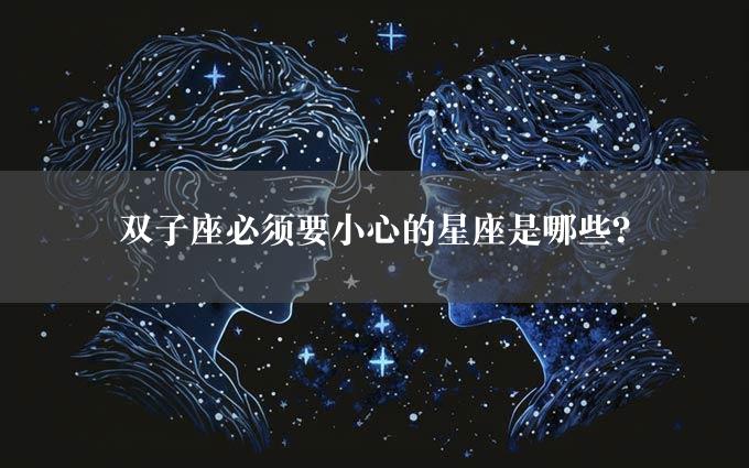 双子座必须要小心的星座是哪些？