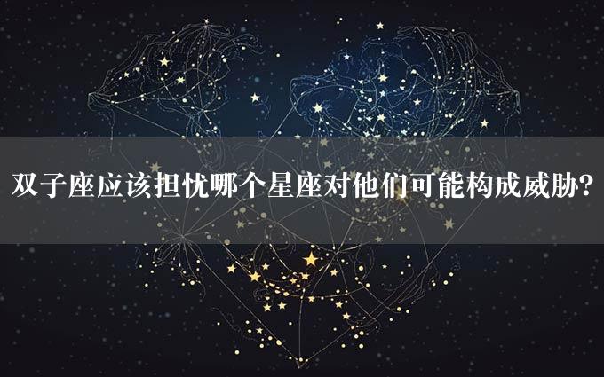 双子座应该担忧哪个星座对他们可能构成威胁？