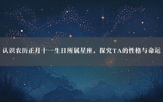 认识农历正月十一生日所属星座，探究TA的性格与命运