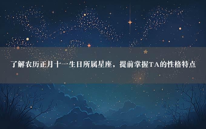 了解农历正月十一生日所属星座，提前掌握TA的性格特点