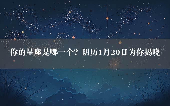 你的星座是哪一个？阴历1月20日为你揭晓