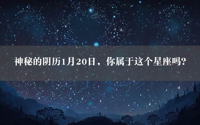 神秘的阴历1月20日，你属于这个星座吗？