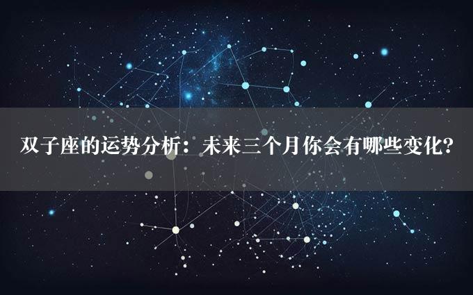 双子座的运势分析：未来三个月你会有哪些变化？